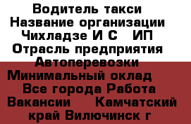 Водитель такси › Название организации ­ Чихладзе И.С., ИП › Отрасль предприятия ­ Автоперевозки › Минимальный оклад ­ 1 - Все города Работа » Вакансии   . Камчатский край,Вилючинск г.